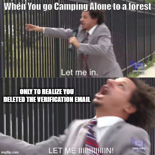 let me in | When You go Camping Alone to a forest; ONLY TO REALIZE YOU DELETED THE VERIFICATION EMAIL | image tagged in let me in | made w/ Imgflip meme maker