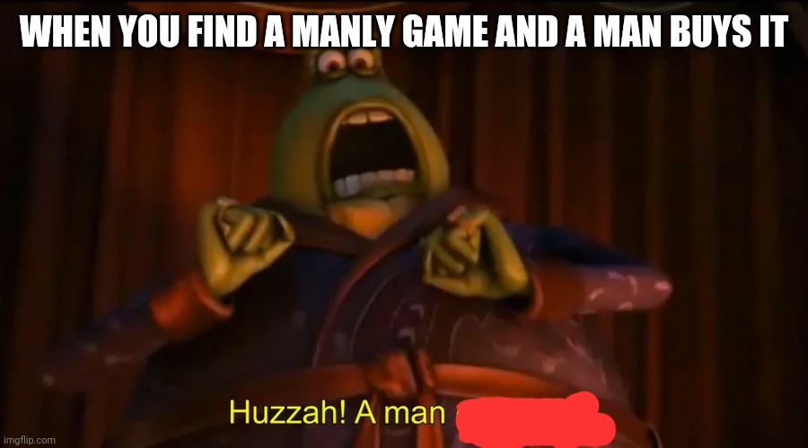 Huzzah a man |  WHEN YOU FIND A MANLY GAME AND A MAN BUYS IT | image tagged in huzzah a man of quality | made w/ Imgflip meme maker