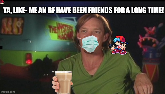 shaggy cast | YA, LIKE- ME AN BF HAVE BEEN FRIENDS FOR A LONG TIME! | image tagged in shaggy cast | made w/ Imgflip meme maker
