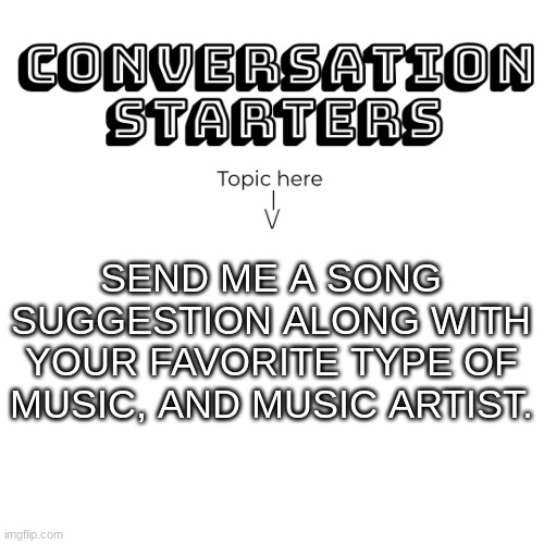 I had a new template idea, so here it is! | SEND ME A SONG SUGGESTION ALONG WITH YOUR FAVORITE TYPE OF MUSIC, AND MUSIC ARTIST. | image tagged in insomnicat's conversation starters | made w/ Imgflip meme maker
