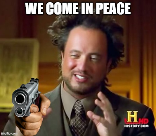 Ancient Aliens Meme | WE COME IN PEACE | image tagged in memes,ancient aliens | made w/ Imgflip meme maker