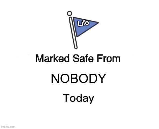 Marked Safe From | Life; NOBODY | image tagged in memes,marked safe from | made w/ Imgflip meme maker
