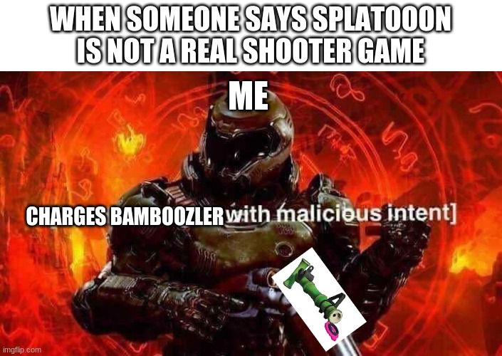 Loads shotgun with malicious intent | WHEN SOMEONE SAYS SPLATOOON IS NOT A REAL SHOOTER GAME; ME; CHARGES BAMBOOZLER | image tagged in loads shotgun with malicious intent,splatoon | made w/ Imgflip meme maker
