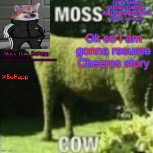 does anybody remember? | Ok so I am gonna resume Cheems story | image tagged in moss_cow_behapp's announcement templates | made w/ Imgflip meme maker