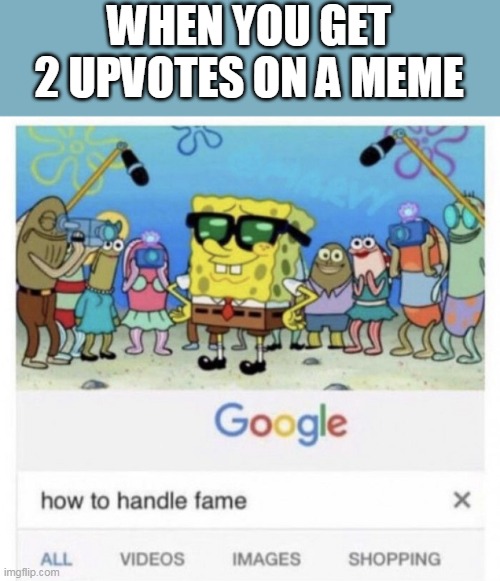 OMG IM SO FAMOUS | WHEN YOU GET 2 UPVOTES ON A MEME | image tagged in how to handle fame | made w/ Imgflip meme maker