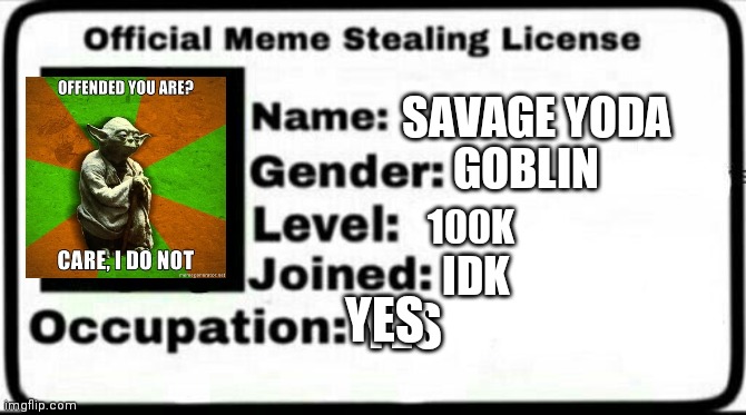 Meme Stealing License | SAVAGE YODA; GOBLIN; 100K; IDK; YES; YES | image tagged in meme stealing license | made w/ Imgflip meme maker