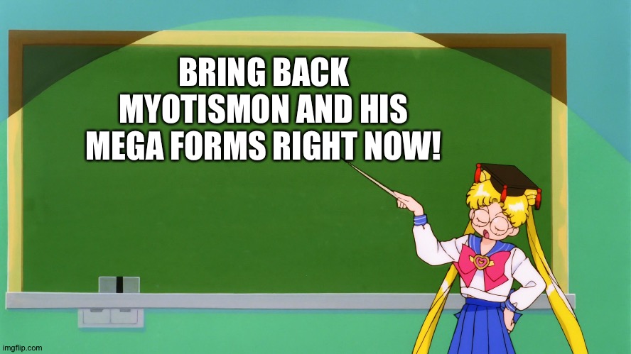 Toei,please bring these guys back! | BRING BACK MYOTISMON AND HIS MEGA FORMS RIGHT NOW! | image tagged in sailor moon chalkboard | made w/ Imgflip meme maker