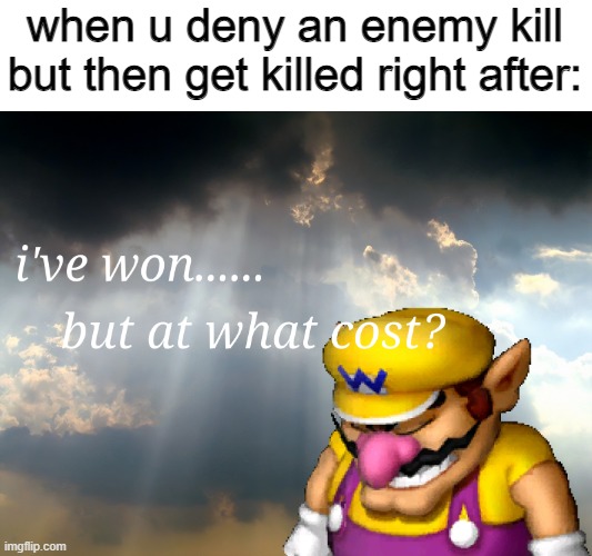 this happens every time | when u deny an enemy kill but then get killed right after: | image tagged in i have won but at what cost,gaming,funny,memes | made w/ Imgflip meme maker