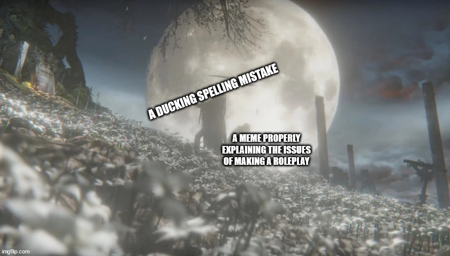 ducking spelling mistake | A DUCKING SPELLING MISTAKE; A MEME PROPERLY EXPLAINING THE ISSUES OF MAKING A ROLEPLAY | image tagged in bloodborne | made w/ Imgflip meme maker