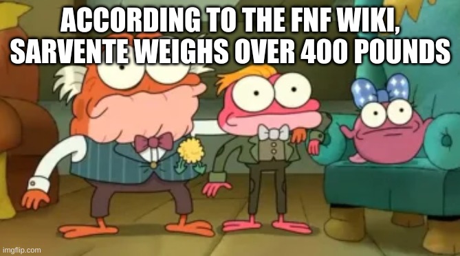 Triggered | ACCORDING TO THE FNF WIKI, SARVENTE WEIGHS OVER 400 POUNDS | image tagged in triggered | made w/ Imgflip meme maker