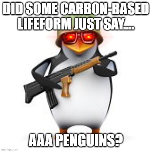 no anime penguin | DID SOME CARBON-BASED LIFEFORM JUST SAY.... AAA PENGUINS? | image tagged in no anime penguin | made w/ Imgflip meme maker