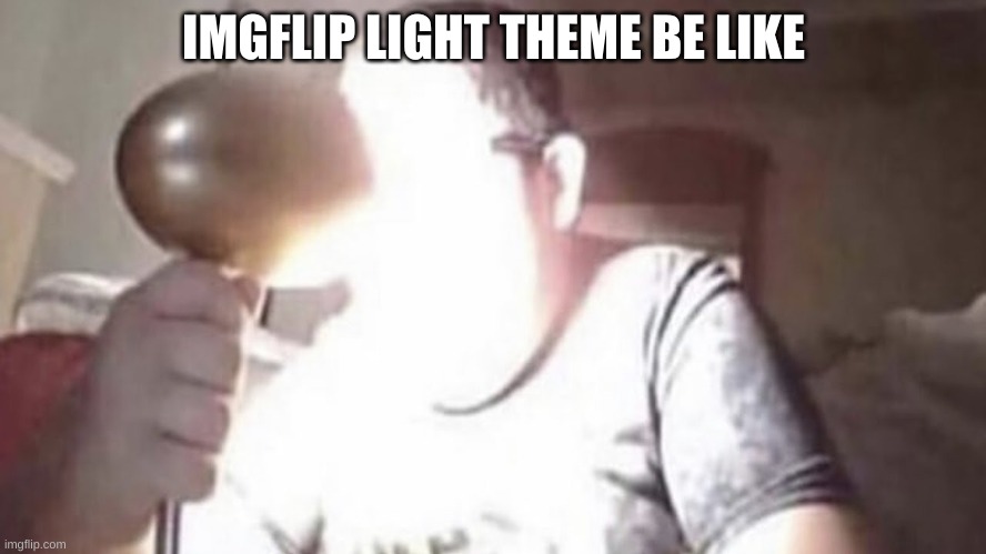 light theme | IMGFLIP LIGHT THEME BE LIKE | image tagged in light theme | made w/ Imgflip meme maker