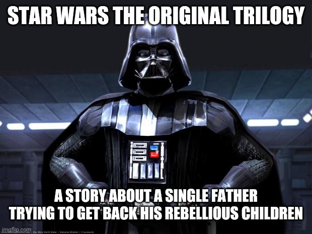 Darth Vader | STAR WARS THE ORIGINAL TRILOGY; A STORY ABOUT A SINGLE FATHER TRYING TO GET BACK HIS REBELLIOUS CHILDREN | image tagged in darth vader | made w/ Imgflip meme maker