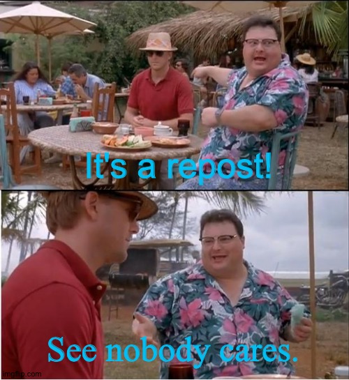 See Nobody Cares Meme | It's a repost! See nobody cares. | image tagged in memes,see nobody cares | made w/ Imgflip meme maker
