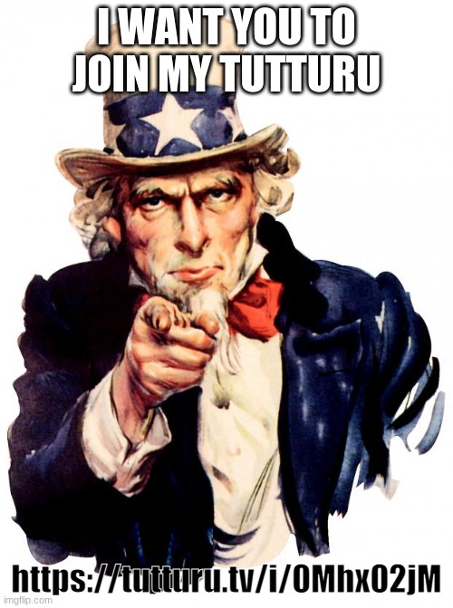 Uncle Sam Meme | I WANT YOU TO JOIN MY TUTTURU; https://tutturu.tv/i/0Mhx02jM | image tagged in memes,uncle sam | made w/ Imgflip meme maker