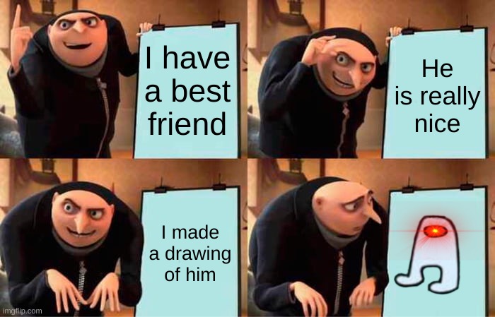 Gru's Plan | I have a best friend; He is really nice; I made a drawing of him | image tagged in memes,gru's plan | made w/ Imgflip meme maker