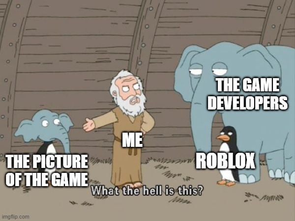What the hell is this? | THE PICTURE OF THE GAME THE GAME DEVELOPERS ROBLOX ME | image tagged in what the hell is this | made w/ Imgflip meme maker