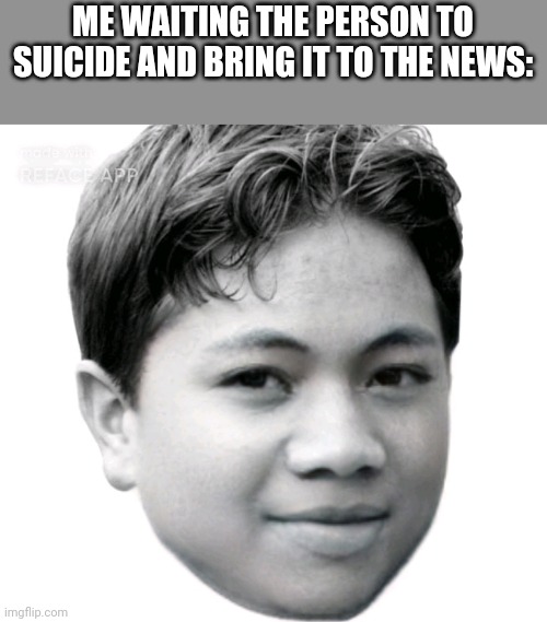 Akifhaziq | ME WAITING THE PERSON TO SUICIDE AND BRING IT TO THE NEWS: | image tagged in akifhaziq | made w/ Imgflip meme maker