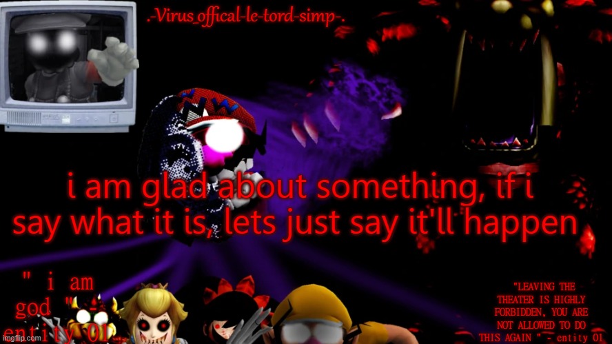 virus fnaw temp | i am glad about something, if i say what it is, lets just say it'll happen | image tagged in virus fnaw temp | made w/ Imgflip meme maker