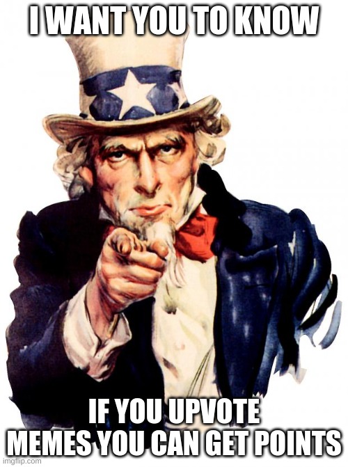 Uncle Sam Meme | I WANT YOU TO KNOW; IF YOU UPVOTE MEMES YOU CAN GET POINTS | image tagged in memes,uncle sam | made w/ Imgflip meme maker