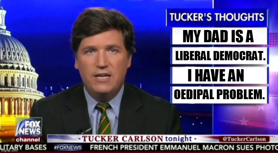 So many Republicans have intimidating fathers. | MY DAD IS A; LIBERAL DEMOCRAT. I HAVE AN; OEDIPAL PROBLEM. | image tagged in tucker carlson,emotional,problems,sick,puppy | made w/ Imgflip meme maker