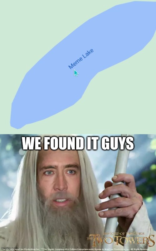 Meme Lake - its real |  WE FOUND IT GUYS | image tagged in you found it,its real,meme,meme lake,lake,lol | made w/ Imgflip meme maker