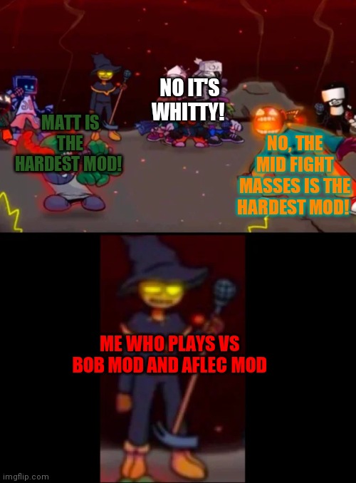 Repost of another arguement with same memeand plot |  NO IT'S WHITTY! NO, THE MID FIGHT MASSES IS THE HARDEST MOD! MATT IS THE HARDEST MOD! ME WHO PLAYS VS BOB MOD AND AFLEC MOD | image tagged in zardy's pure dissapointment | made w/ Imgflip meme maker