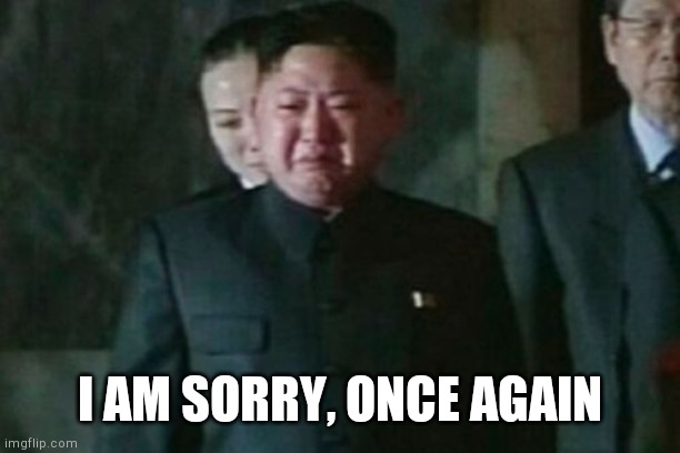 Kim Jong Un Sad Meme | I AM SORRY, ONCE AGAIN | image tagged in memes,kim jong un sad | made w/ Imgflip meme maker