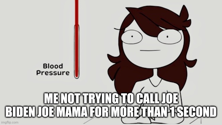 Jaiden animations blood pressure | ME NOT TRYING TO CALL JOE BIDEN JOE MAMA FOR MORE THAN 1 SECOND | image tagged in jaiden animations blood pressure | made w/ Imgflip meme maker