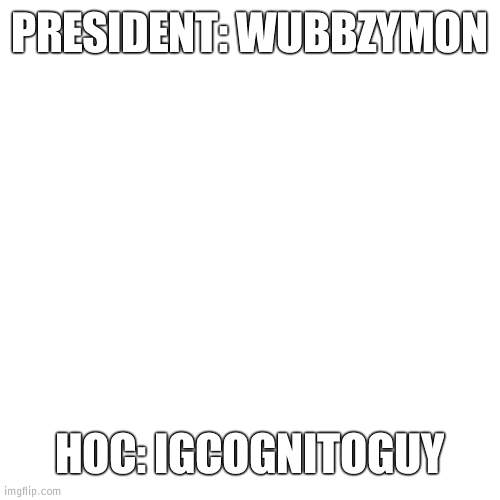 My pre-vote | PRESIDENT: WUBBZYMON; HOC: IGCOGNITOGUY | image tagged in memes,blank transparent square,vote | made w/ Imgflip meme maker