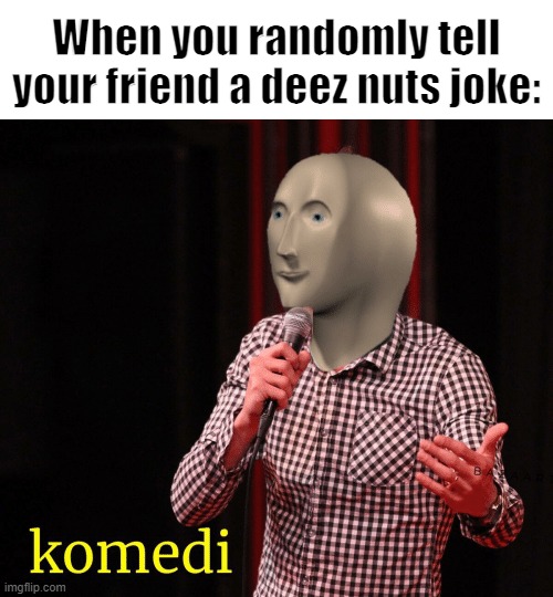 Komedeez Nuts | When you randomly tell your friend a deez nuts joke: | image tagged in komedi,deez nuts,deez nutz | made w/ Imgflip meme maker