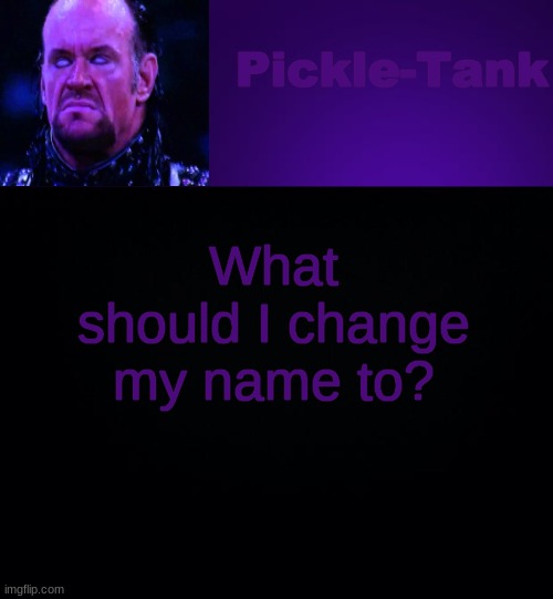 hMMmhHHmmMMMmMMm | What should I change my name to? | image tagged in pickle-tank but it's his fav wrestler | made w/ Imgflip meme maker