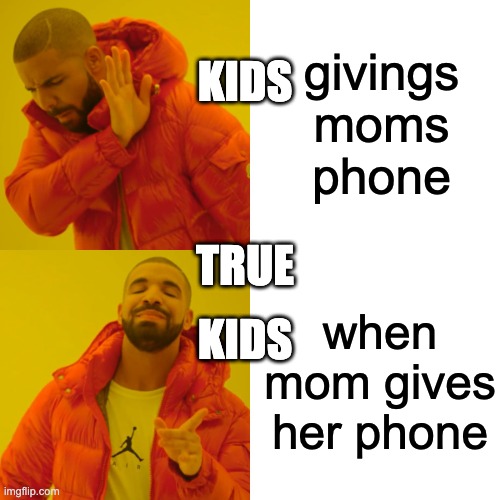 KIDS BE LIKE | givings moms phone; KIDS; TRUE; when mom gives her phone; KIDS | image tagged in memes,drake hotline bling | made w/ Imgflip meme maker