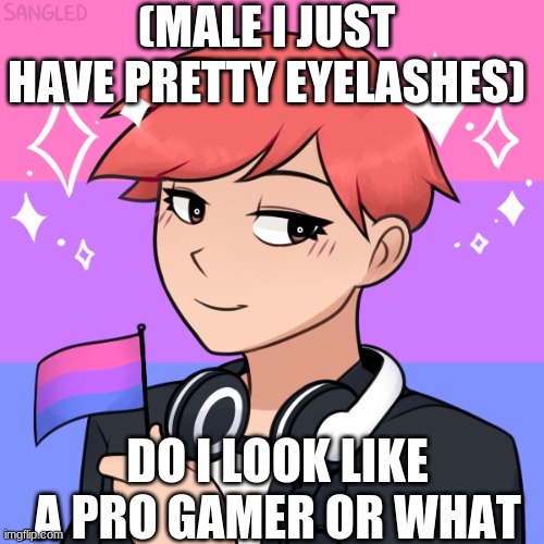 Do i? | (MALE I JUST HAVE PRETTY EYELASHES); DO I LOOK LIKE A PRO GAMER OR WHAT | made w/ Imgflip meme maker