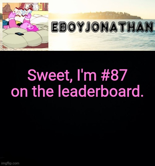 jonathaninit but he's temporarily an eBoy | Sweet, I'm #87 on the leaderboard. | image tagged in jonathaninit but he's temporarily an eboy | made w/ Imgflip meme maker