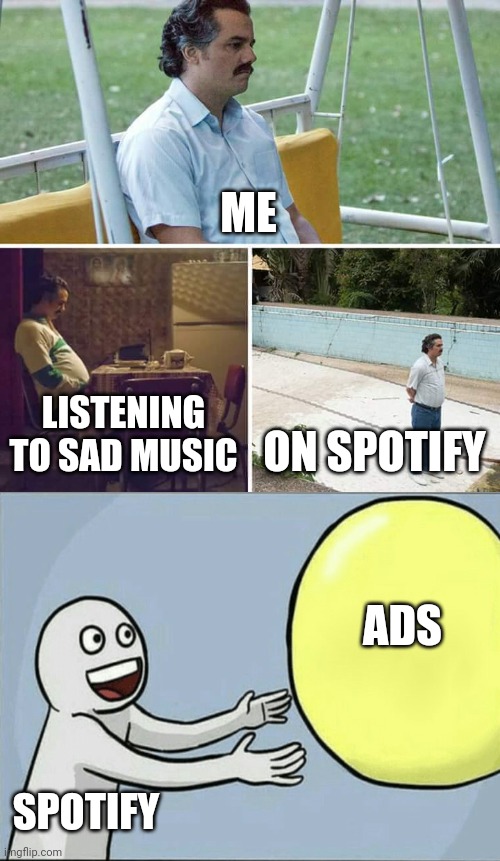 Sad Pablo Escobar | ME; LISTENING TO SAD MUSIC; ON SPOTIFY; ADS; SPOTIFY | image tagged in memes,sad pablo escobar | made w/ Imgflip meme maker