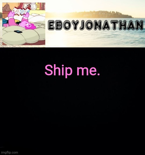 jonathaninit but he's temporarily an eBoy | Ship me. | image tagged in jonathaninit but he's temporarily an eboy | made w/ Imgflip meme maker