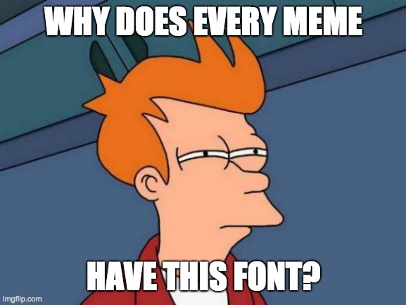 Futurama Fry Meme | WHY DOES EVERY MEME; HAVE THIS FONT? | image tagged in memes,futurama fry | made w/ Imgflip meme maker