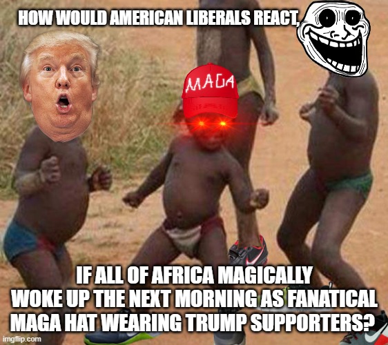 African Kids with Nikes...and Red Hats. | HOW WOULD AMERICAN LIBERALS REACT, IF ALL OF AFRICA MAGICALLY WOKE UP THE NEXT MORNING AS FANATICAL MAGA HAT WEARING TRUMP SUPPORTERS? | image tagged in african kids with nikes,donald trump,maga,troll face,what if | made w/ Imgflip meme maker