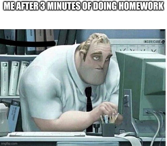 hahahah! | ME AFTER 3 MINUTES OF DOING HOMEWORK | image tagged in mr incredible at work,funny,memes,fun,middle school,homework | made w/ Imgflip meme maker
