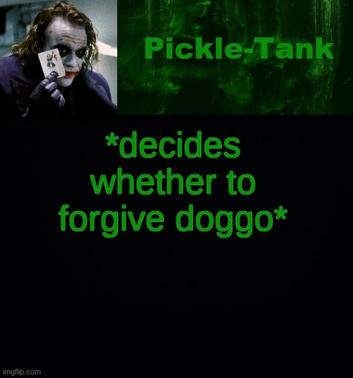 Pickle-Tank but he's a joker | *decides whether to forgive doggo* | image tagged in pickle-tank but he's a joker | made w/ Imgflip meme maker