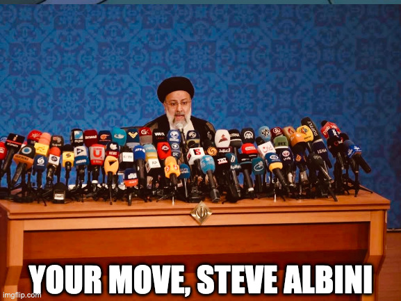 Your move, Steve Albini | YOUR MOVE, STEVE ALBINI | image tagged in alibini,music,recording,iran,steve albini | made w/ Imgflip meme maker