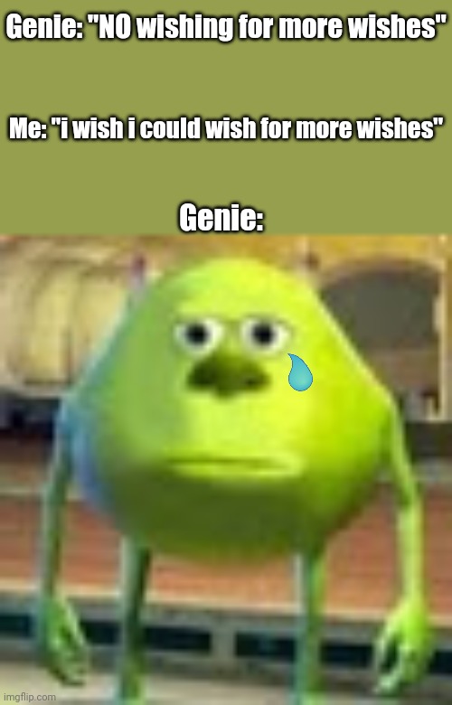Sully Wazowski | Genie: "NO wishing for more wishes"; Me: "i wish i could wish for more wishes"; Genie: | image tagged in sully wazowski | made w/ Imgflip meme maker