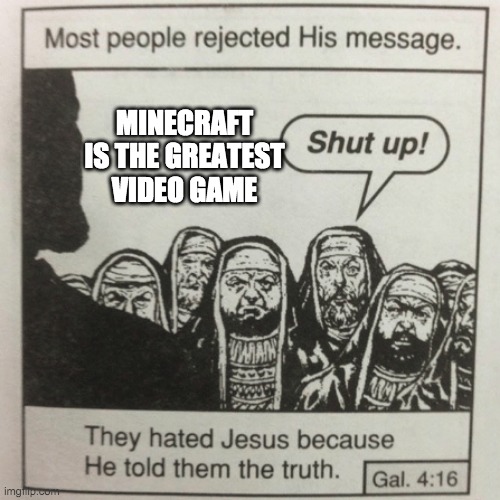 They hated jesus because he told them the truth | MINECRAFT IS THE GREATEST VIDEO GAME | image tagged in they hated jesus because he told them the truth | made w/ Imgflip meme maker
