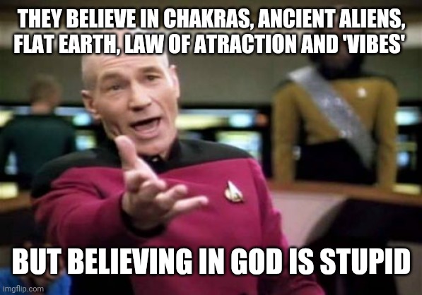 Picard Wtf Meme | THEY BELIEVE IN CHAKRAS, ANCIENT ALIENS, FLAT EARTH, LAW OF ATRACTION AND 'VIBES'; BUT BELIEVING IN GOD IS STUPID | image tagged in memes,picard wtf | made w/ Imgflip meme maker