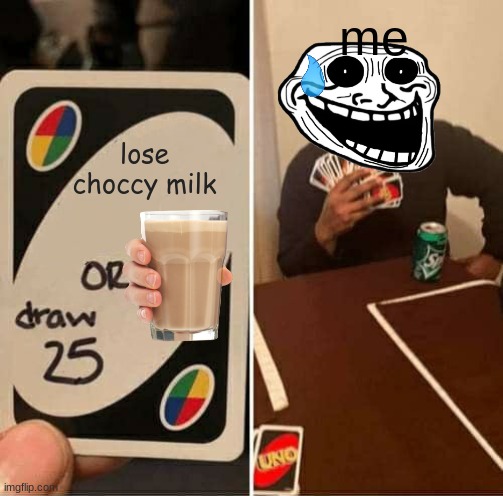 it's a tough choice ain't it? | me; lose choccy milk | image tagged in memes,uno draw 25 cards | made w/ Imgflip meme maker