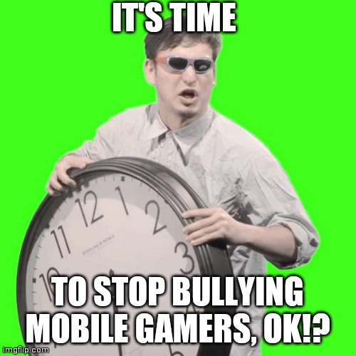 It's Time To Stop | IT'S TIME TO STOP BULLYING MOBILE GAMERS, OK!? | image tagged in it's time to stop | made w/ Imgflip meme maker