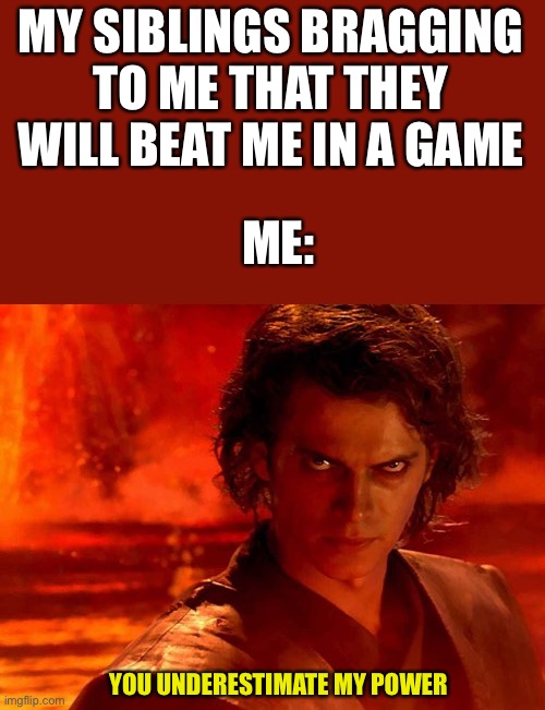 Siblings | MY SIBLINGS BRAGGING TO ME THAT THEY WILL BEAT ME IN A GAME; ME:; YOU UNDERESTIMATE MY POWER | image tagged in memes,you underestimate my power,fun,siblings | made w/ Imgflip meme maker