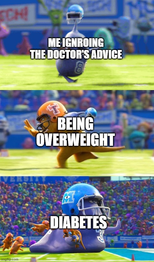 Monsters University Football | ME IGNROING THE DOCTOR'S ADVICE; BEING OVERWEIGHT; DIABETES | image tagged in football | made w/ Imgflip meme maker