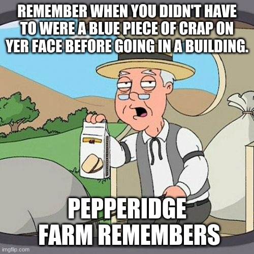 Pepperidge Farm Remembers Meme | REMEMBER WHEN YOU DIDN'T HAVE TO WERE A BLUE PIECE OF CRAP ON YER FACE BEFORE GOING IN A BUILDING. PEPPERIDGE
 FARM REMEMBERS | image tagged in memes,pepperidge farm remembers | made w/ Imgflip meme maker